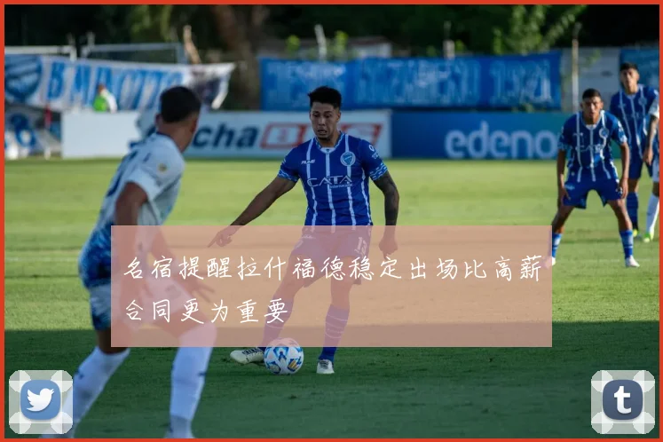 名宿提醒拉什福德稳定出场比高薪合同更为重要