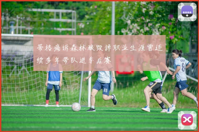 蒂格痛诉森林狼毁掉职业生涯曾连续多年带队进季后赛