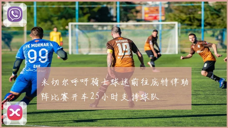 米切尔呼吁骑士球迷前往底特律助阵比赛开车25小时支持球队