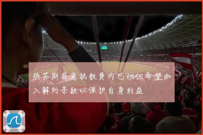 热苏斯有意执教费内巴切但希望加入解约条款以保护自身利益
