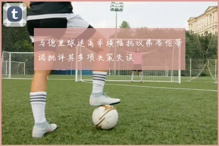 马德里球迷高举横幅抗议弗洛伦蒂诺批评其多项决策失误