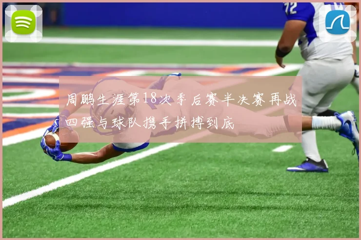 周鹏生涯第18次季后赛半决赛再战四强与球队携手拼搏到底